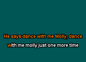He says dance with me Molly, dance

with me mollyjust one more time