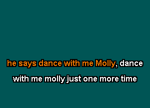 he says dance with me Molly, dance

with me mollyjust one more time