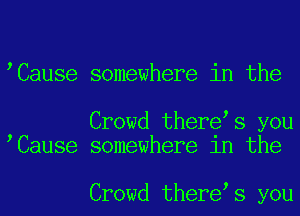 Cause somewhere in the

Crowd there s you
Cause somewhere 1n the

Crowd there s you