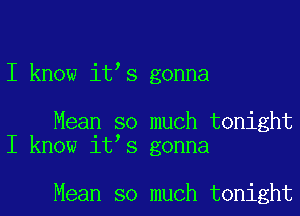 I know it s gonna

Mean so much tonight
I know it s gonna

Mean so much tonight