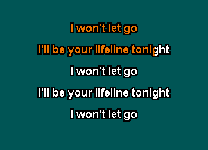 lwon't let go
I'll be your lifeline tonight

lwon't let go

I'll be your lifeline tonight

lwon't let go