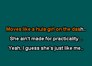 Moves like a hula girl on the dash..

She ain't made for practicality...

Yeah, I guess she'sjust like me..