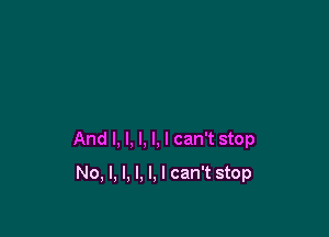 And I, l, l, l, I can't stop

No, I, I, l. l. I can't stop