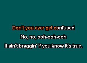 Don't you ever get confused

No, no, ooh-ooh-ooh

It ain't braggin' if you know it's true.