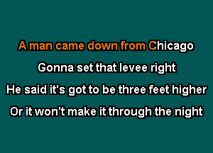 A man came down from Chicago
Gonna set that levee right
He said it's got to be three feet higher
Or it won't make it through the night