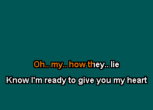 0h.. my.. how they.. lie

Know I'm ready to give you my heart