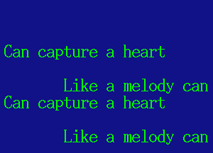 Can capture a heart

Like a melody can
Can capture a heart

Like a melody can