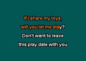 lfl share my toys,
will you let me stay?

Don't want to leave

this play date with you