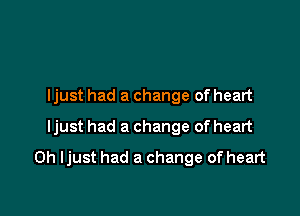 ljust had a change of heart
ljust had a change of heart

0h ljust had a change of heart