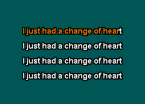 Ijust had a change of heart
Ijust had a change of heart
Ijust had a change of heart

Ijust had a change of heart

g