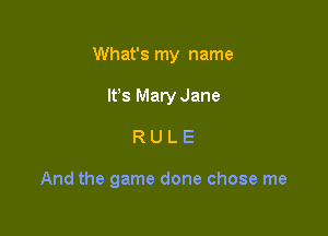 What's my name

lfs Mary Jane
R U L E

And the game done chose me