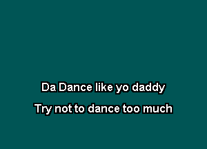 Da Dance like yo daddy

Try not to dance too much