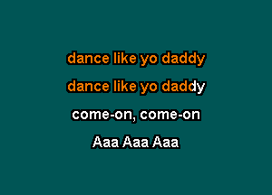 dance like yo daddy

dance like yo daddy

come-on, come-on

Aaa Aaa Aaa