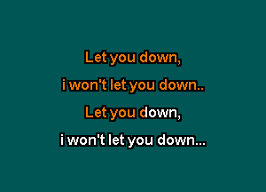 Let you down,

i won't let you down..

Let you down,

i won't let you down...