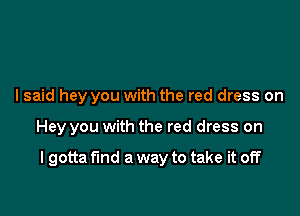 lsaid hey you with the red dress on

Hey you with the red dress on

I gotta find a way to take it off