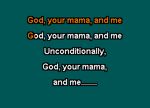 God, your mama, and me

God, your mama, and me

Unconditionally,
God, your mama,

and me ........