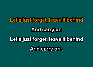Let'sjust forget, leave it behind

And carry on

Let'sjust forget, leave it behind

And carry on..