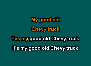 My good old
Chevy truck

Yes my good old Chevy truck

It's my good old Chevy truck