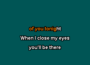 ofyou tonight

When I close my eyes

you'll be there