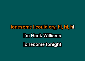 lonesome I could cry, hi, hi, hi

I'm Hank Williams

lonesome tonight