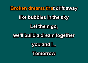 Broken dreams that drift away
like bubbles in the sky
Let them go,

we'll build a dream together

you and l...

Tomorrow