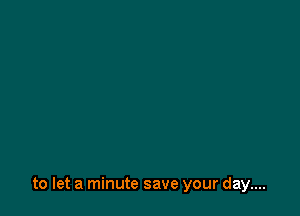 to let a minute save your day....