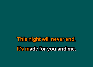 This night will never end.

It's made for you and me.