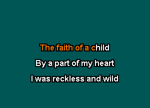 The faith of a child

By a part of my heart

I was reckless and wild