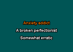 Anxiety addict

A broken perfectionist

Somewhat erratic