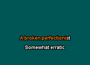 A broken perfectionist

Somewhat erratic