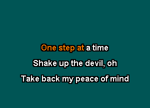 One step at a time
Shake up the devil, oh

Take back my peace of mind