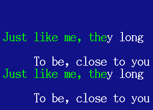 Just like me, they long

To be, Close to you
Just like me, they long

To be, Close to you