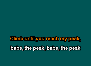 Climb until you reach my peak,

babe, the peak, babe, the peak