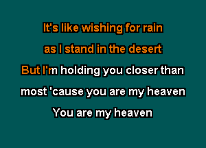 It's like wishing for rain

as I stand in the desert
But I'm holding you closer than
most 'cause you are my heaven

You are my heaven