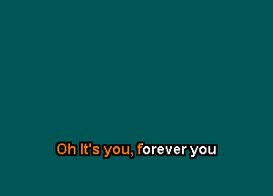 Oh It's you, forever you