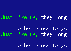 Just like me, they long

To be, Close to you
Just like me, they long

To be, Close to you