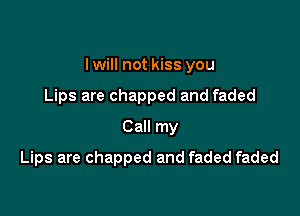 I will not kiss you

Lips are chapped and faded
Call my
Lips are chapped and faded faded