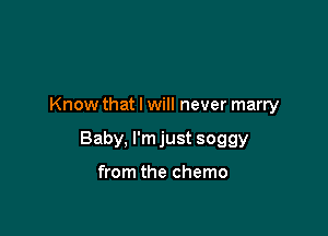 Know that I will never marry

Baby, I'm just SOQQY

from the chemo