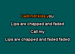 I will not kiss you

Lips are chapped and faded
Call my
Lips are chapped and faded faded