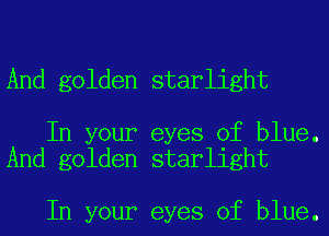 And golden starlight

In your eyes of blue.
And golden starlight

In your eyes of blue.