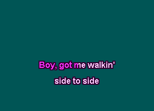 Boy, got me walkin'

side to side
