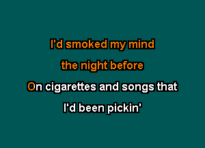 I'd smoked my mind

the night before

0n cigarettes and songs that

I'd been pickin'
