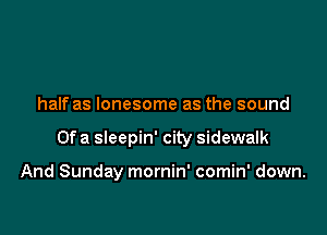 half as lonesome as the sound

Of a sleepin' city sidewalk

And Sunday mornin' comin' down.