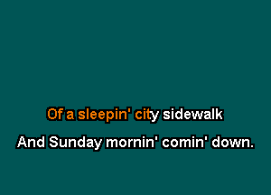 Of a sleepin' city sidewalk

And Sunday mornin' comin' down.