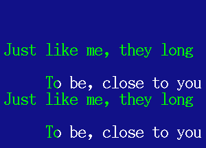 Just like me, they long

To be, Close to you
Just like me, they long

To be, Close to you