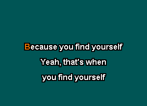 Because you fund yourself

Yeah, that's when

you find yourself