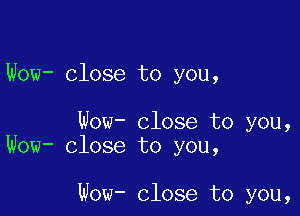 Wow- close to you,

Wow- close to you,
Wow- close to you,

Wow- close to you,