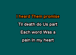 I heard Them promise

Til death do Us part
Each word Was a

pain In my heart