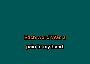 Each word Was a

pain In my heart