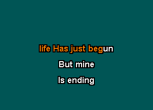 life Has just begun

But mine

ls ending